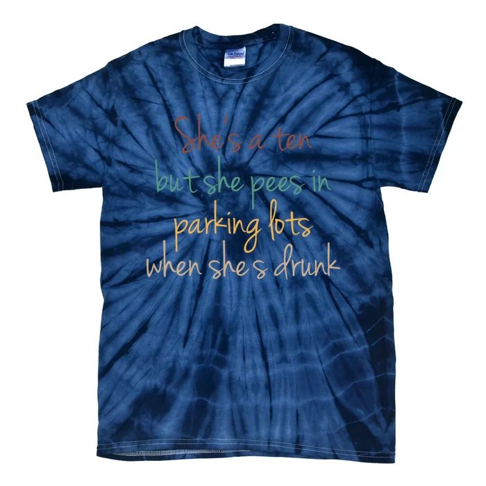 Shes A Ten But She Pees In Parking Lots When Shes Drunk Tie-Dye T-Shirt