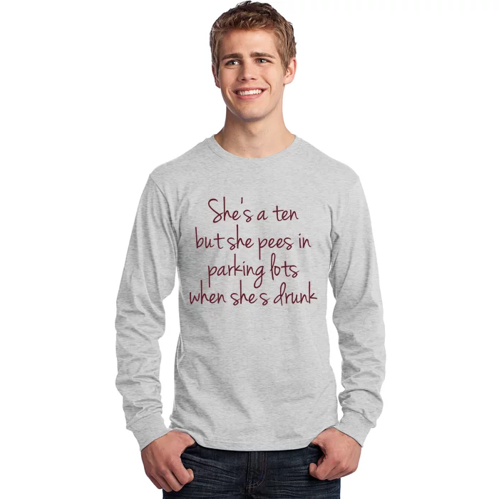 Shes A Ten But She Pees In Parking Lots When Shes Drunk Long Sleeve Shirt