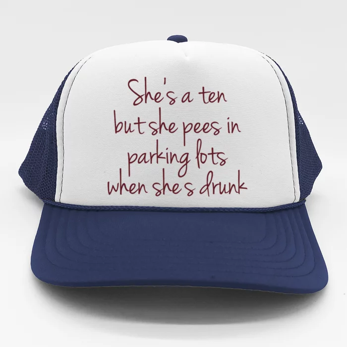 Shes A Ten But She Pees In Parking Lots When Shes Drunk Trucker Hat