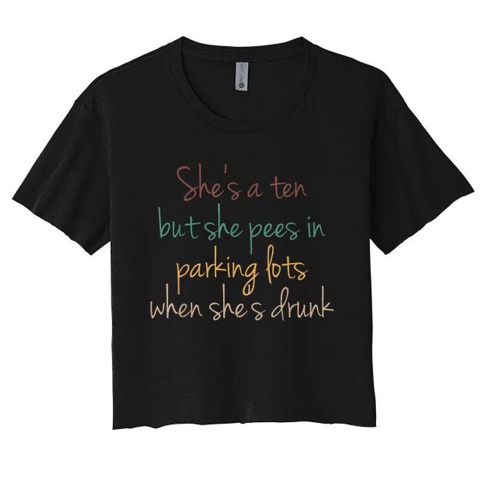 Shes A Ten But She Pees In Parking Lots When Shes Drunk Women's Crop Top Tee