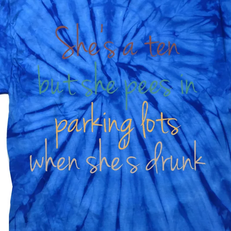 Shes A Ten But She Pees In Parking Lots When Shes Drunk Tie-Dye T-Shirt