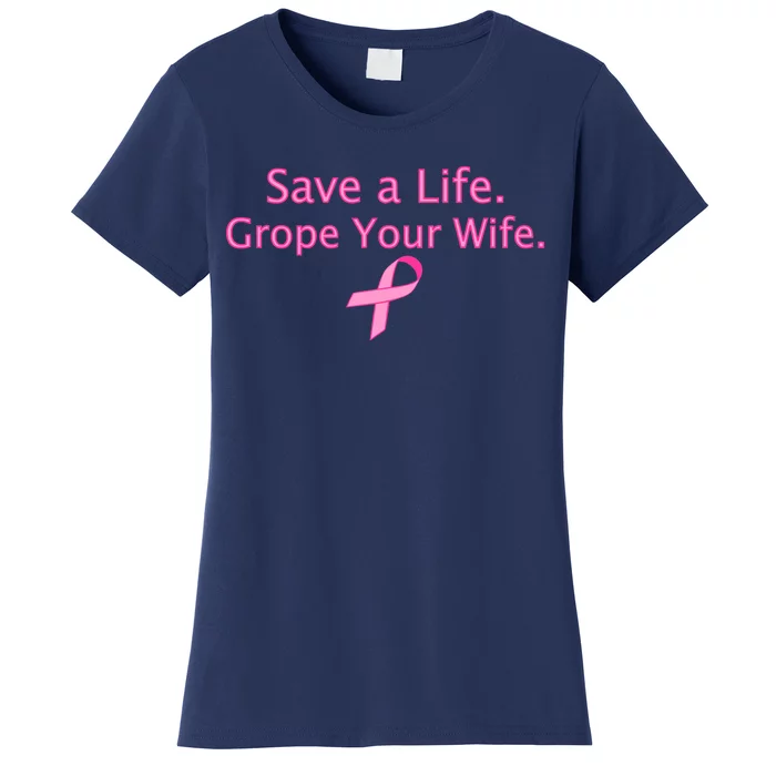 Save a Life Grope Your Wife Breast Cancer Women's T-Shirt