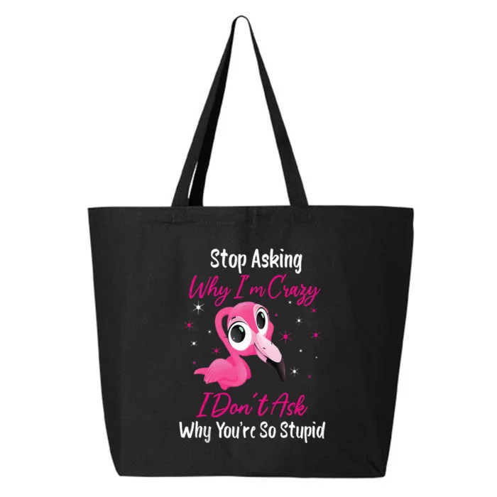 Stop Asking Why I'm Crazy I Don't Ask Why You're So Stupid 25L Jumbo Tote