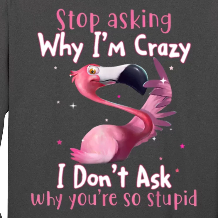 Stop Asking Why I'm Crazy I Don't Ask Why You're So Stupid Funny Long Sleeve Shirt