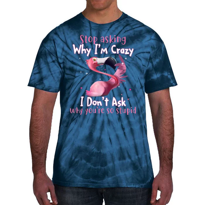 Stop Asking Why I'm Crazy I Don't Ask Why You're So Stupid Funny Tie-Dye T-Shirt