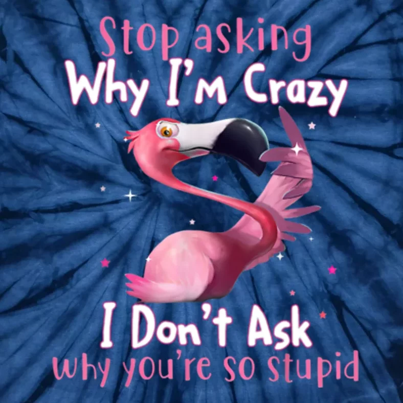 Stop Asking Why I'm Crazy I Don't Ask Why You're So Stupid Funny Tie-Dye T-Shirt