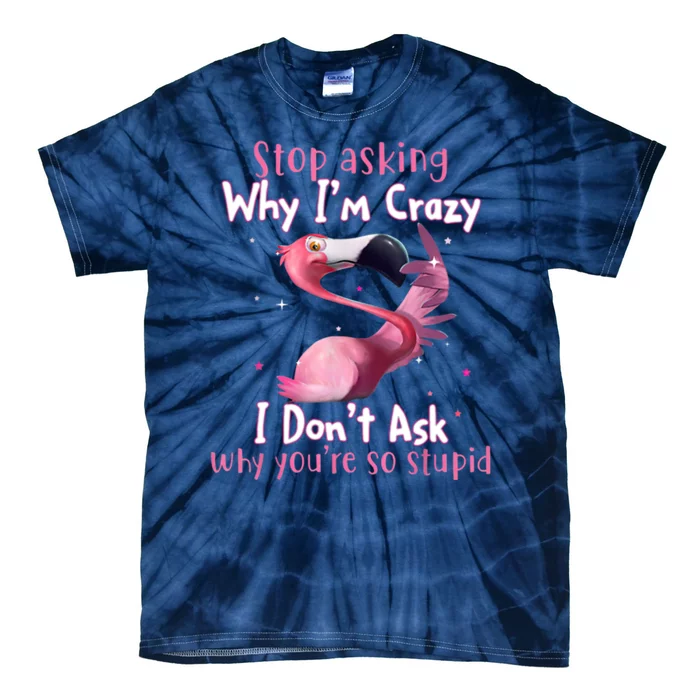 Stop Asking Why I'm Crazy I Don't Ask Why You're So Stupid Funny Tie-Dye T-Shirt