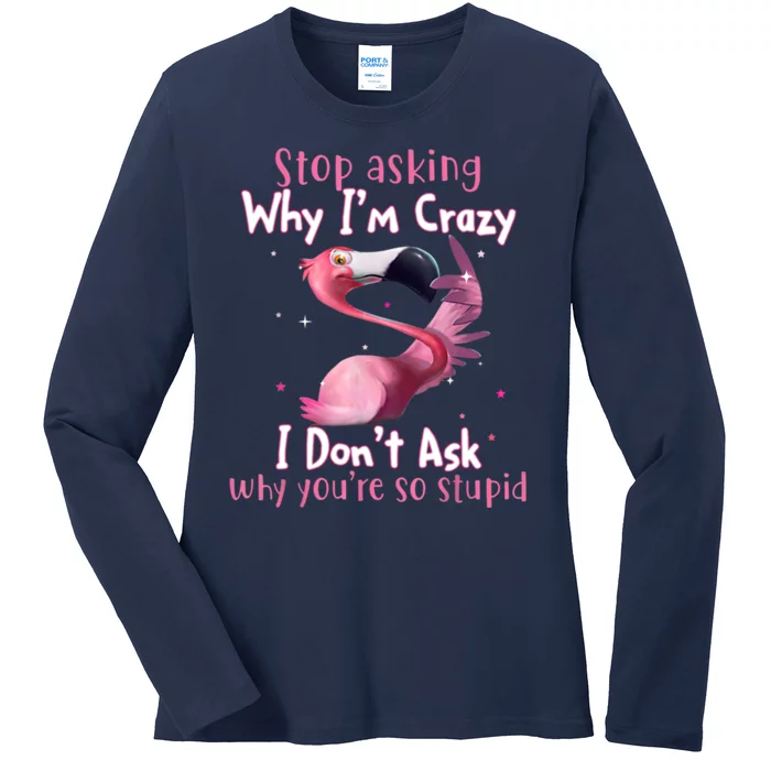 Stop Asking Why I'm Crazy I Don't Ask Why You're So Stupid Funny Ladies Long Sleeve Shirt