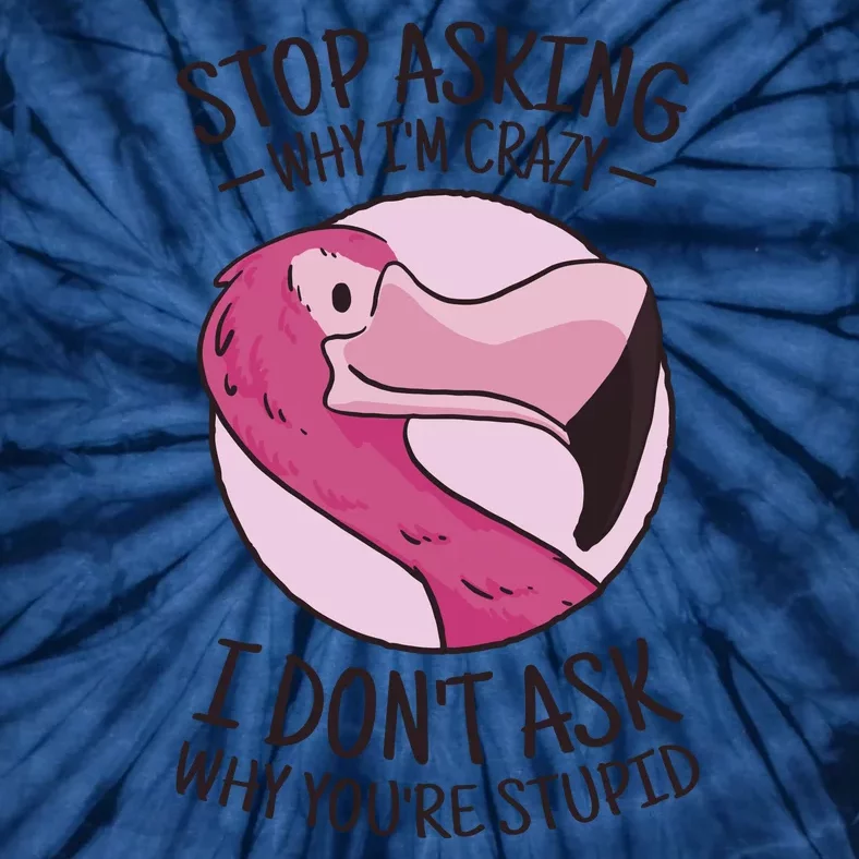 Stop Asking Why I'm Crazy I Don't Ask Why You're Stupid Tie-Dye T-Shirt