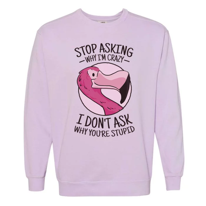 Stop Asking Why I'm Crazy I Don't Ask Why You're Stupid Garment-Dyed Sweatshirt