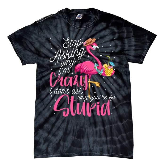 Stop Asking Why I'm Crazy Flamingo Stupid Pink Funny Wo Tie-Dye T-Shirt