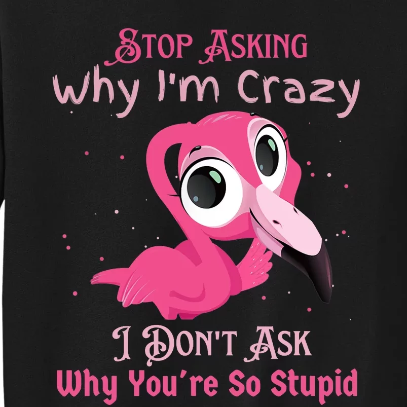 Stop Asking Why I'm Crazy I Don’t Ask Why You’re So Stupid Tall Sweatshirt