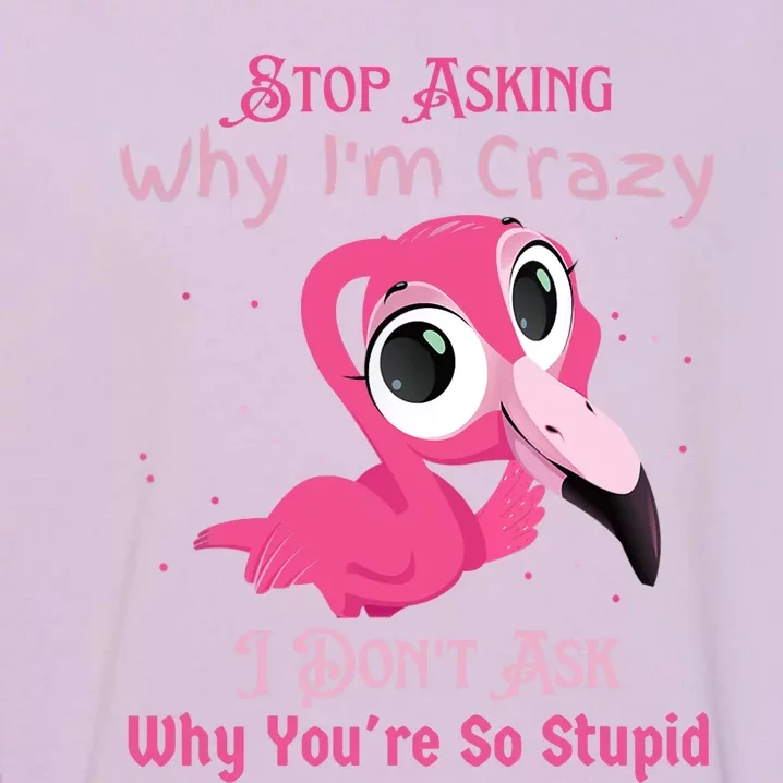 Stop Asking Why I'm Crazy I Don’t Ask Why You’re So Stupid Garment-Dyed Sweatshirt