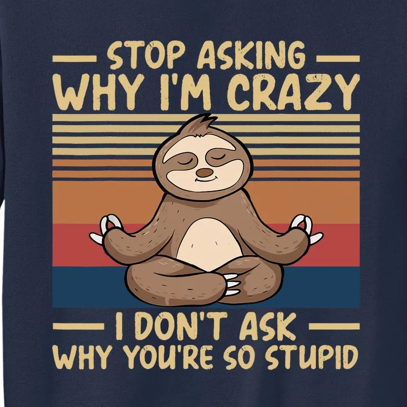 Stop Asking Why I'm Crazy I Don’t Ask Why You’re So Stupid Sweatshirt