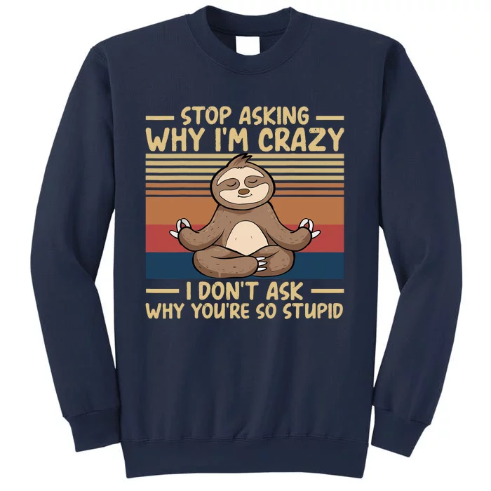 Stop Asking Why I'm Crazy I Don’t Ask Why You’re So Stupid Sweatshirt