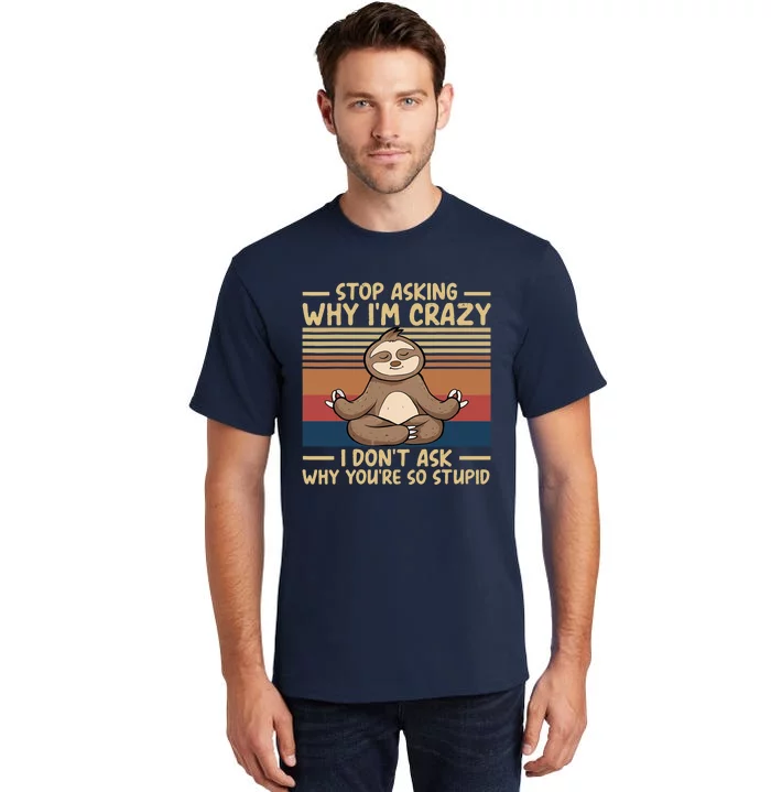 Stop Asking Why I'm Crazy I Don’t Ask Why You’re So Stupid Tall T-Shirt