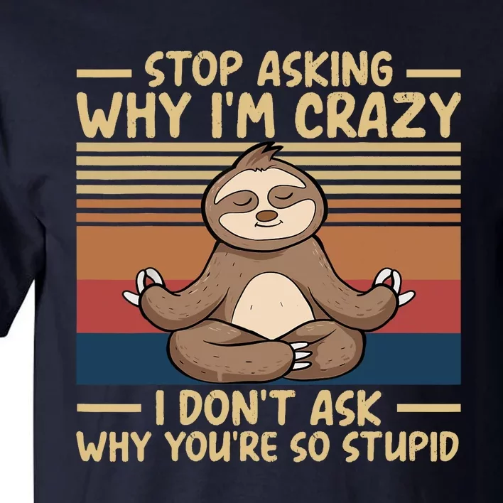 Stop Asking Why I'm Crazy I Don’t Ask Why You’re So Stupid Tall T-Shirt