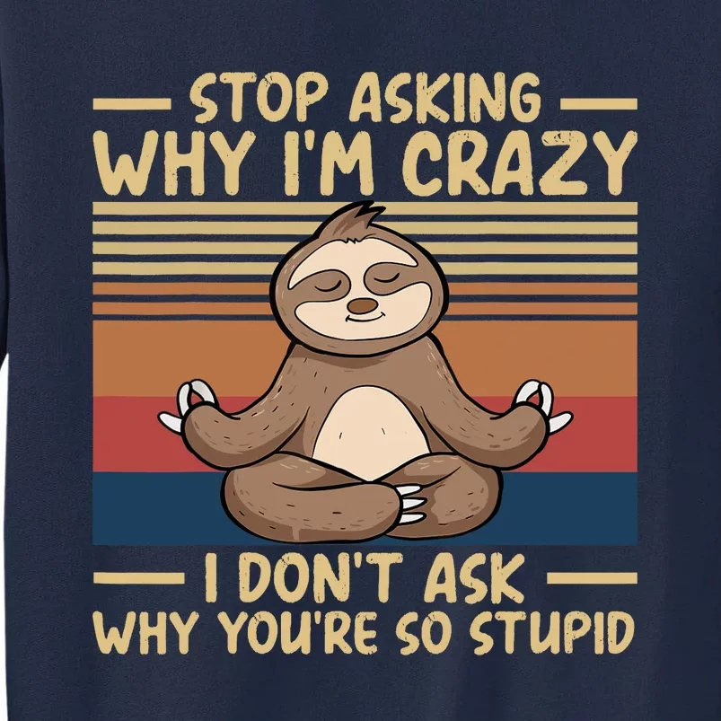 Stop Asking Why I'm Crazy I Don’t Ask Why You’re So Stupid Tall Sweatshirt