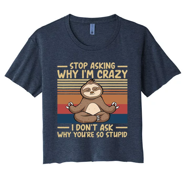 Stop Asking Why I'm Crazy I Don’t Ask Why You’re So Stupid Women's Crop Top Tee