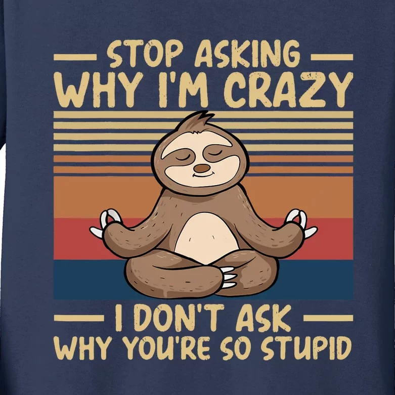 Stop Asking Why I'm Crazy I Don’t Ask Why You’re So Stupid Kids Long Sleeve Shirt