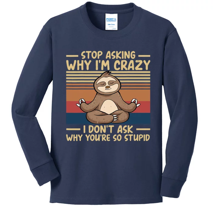 Stop Asking Why I'm Crazy I Don’t Ask Why You’re So Stupid Kids Long Sleeve Shirt