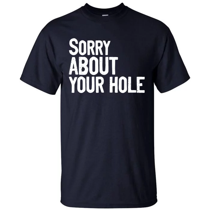 Sorry About Your Hole Funny Sarcasm Quotes Tall T-Shirt