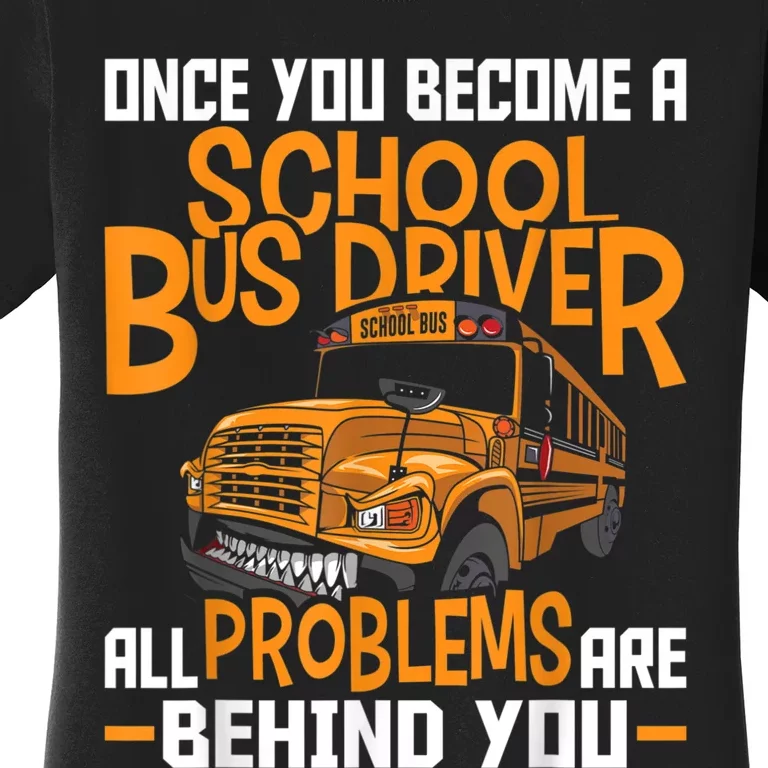 School Bus Driver All Problems Are Behind You Women's T-Shirt