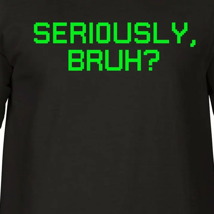 Seriously Bruh Funny Saying Meme Slang For Gamers Comfort Colors T-Shirt