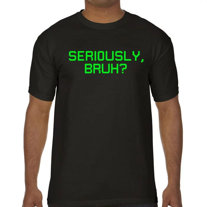 Seriously Bruh Funny Saying Meme Slang For Gamers Comfort Colors T-Shirt