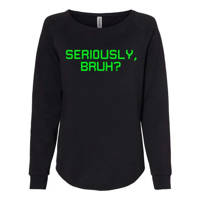 Seriously Bruh Funny Saying Meme Slang For Gamers Womens California Wash Sweatshirt