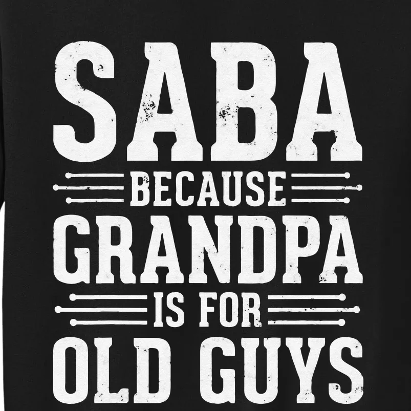 Saba Because Grandpa is for Old Guys Father’s Day Funny Saba Tall Sweatshirt