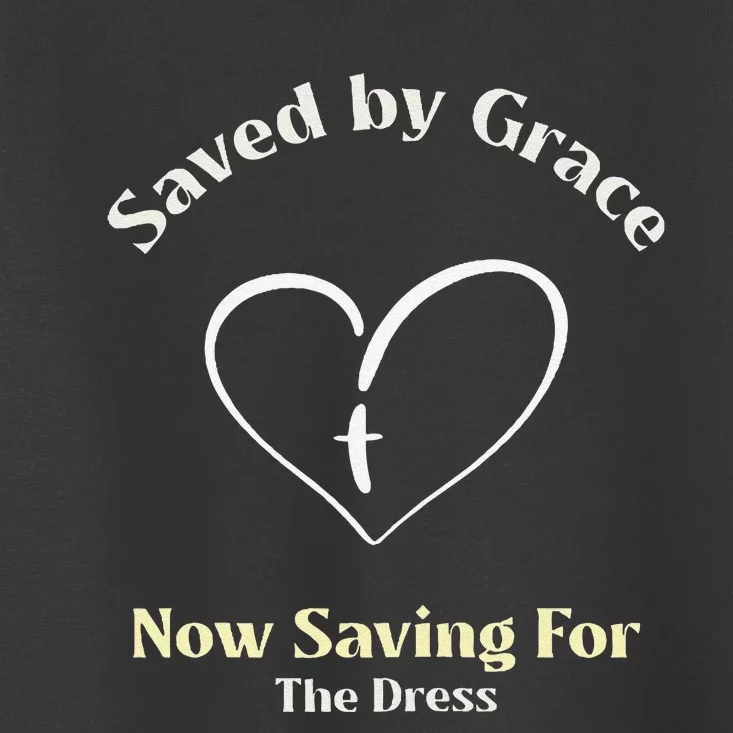 Saved By Grace Now IM Saving For The Dress Christian Bride Toddler T-Shirt