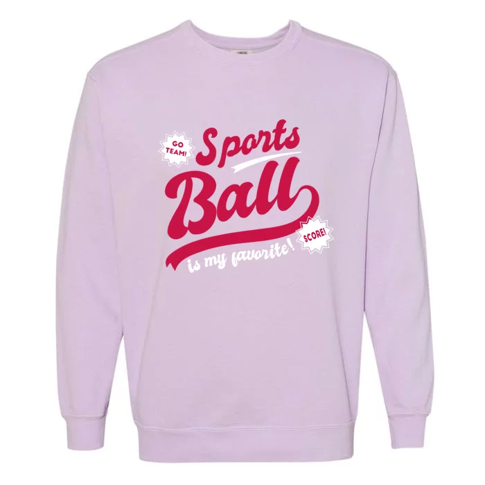 Sports Ball Is My Favorite Go Team Funny Vague Sports Cheer Great Gift Garment-Dyed Sweatshirt