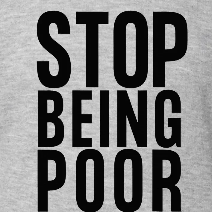 Stop Being Poor Toddler Sweatshirt