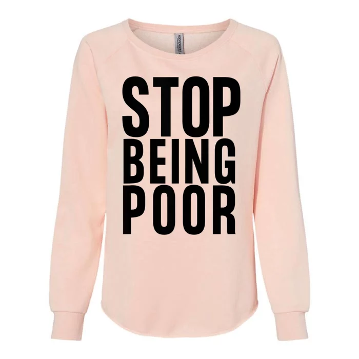 Stop Being Poor Funny Gift Womens California Wash Sweatshirt