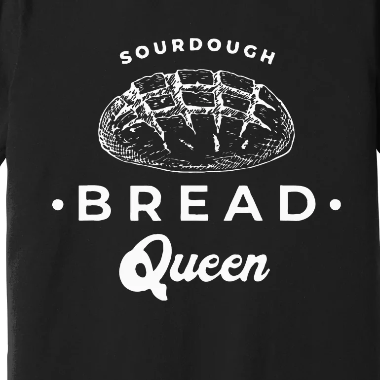 Sourdough Bread Queen Woman Baker Novelty Premium T-Shirt