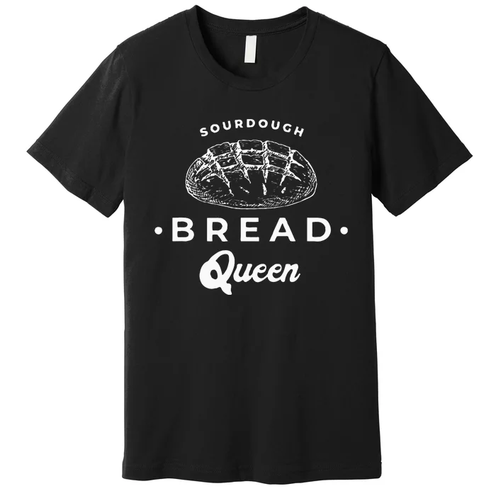 Sourdough Bread Queen Woman Baker Novelty Premium T-Shirt