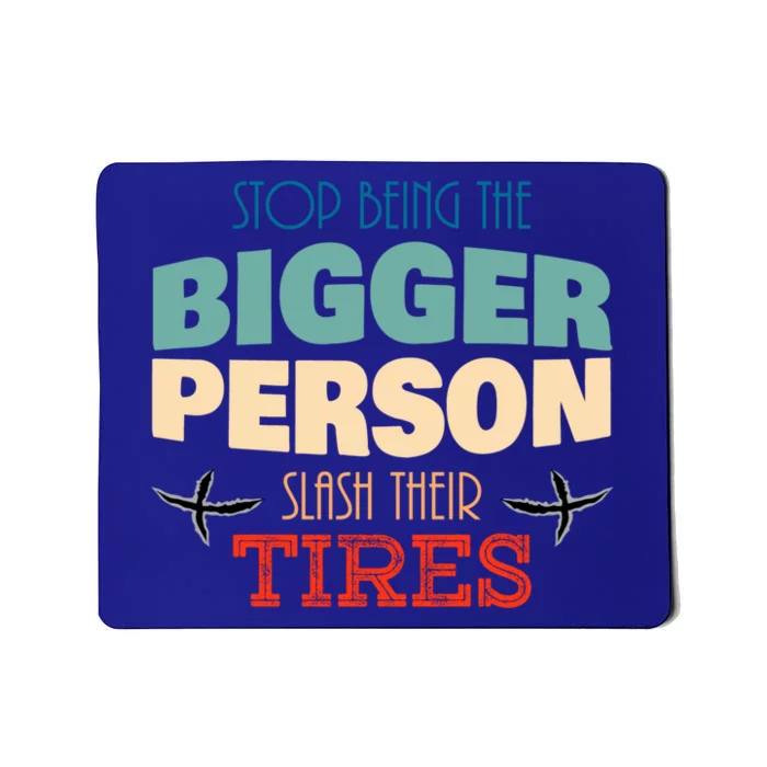 Stop Being The Bigger Person Gift Slash Their Tires Gift Funny Funny Gift Mousepad