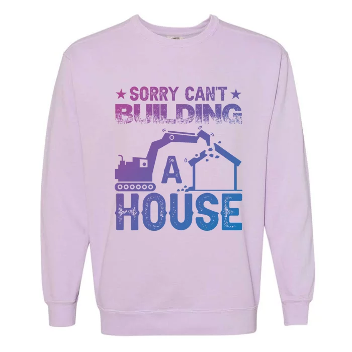 Sorry Cant Building A House Construction Worker Funny Gift Garment-Dyed Sweatshirt