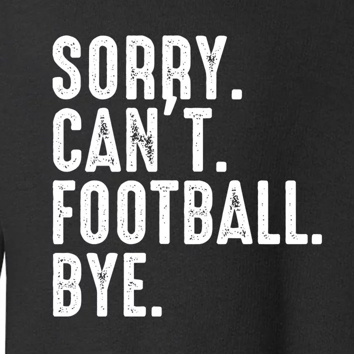 Sorry CanT Football Bye Toddler Sweatshirt