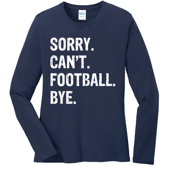 Sorry. CanT. Football. Bye. Ladies Long Sleeve Shirt