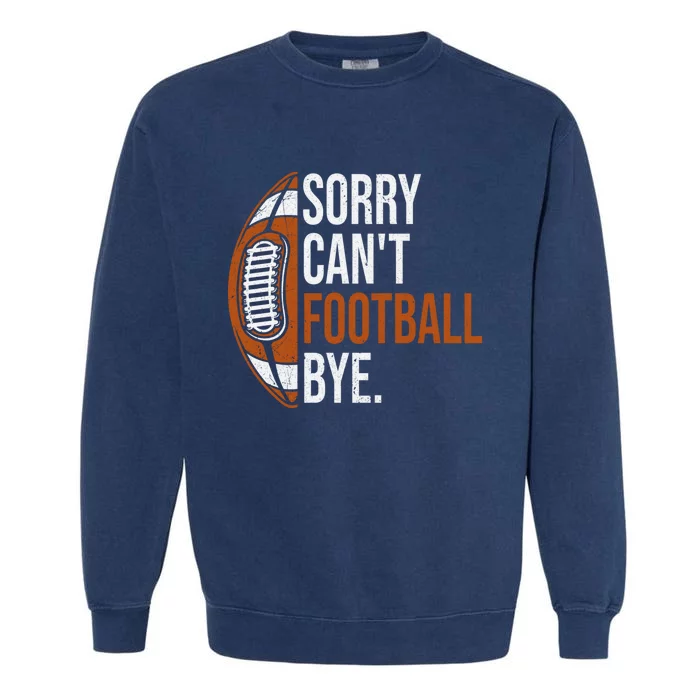 Sorry Cant Football Bye Funny Quote Fan Football Player Garment-Dyed Sweatshirt