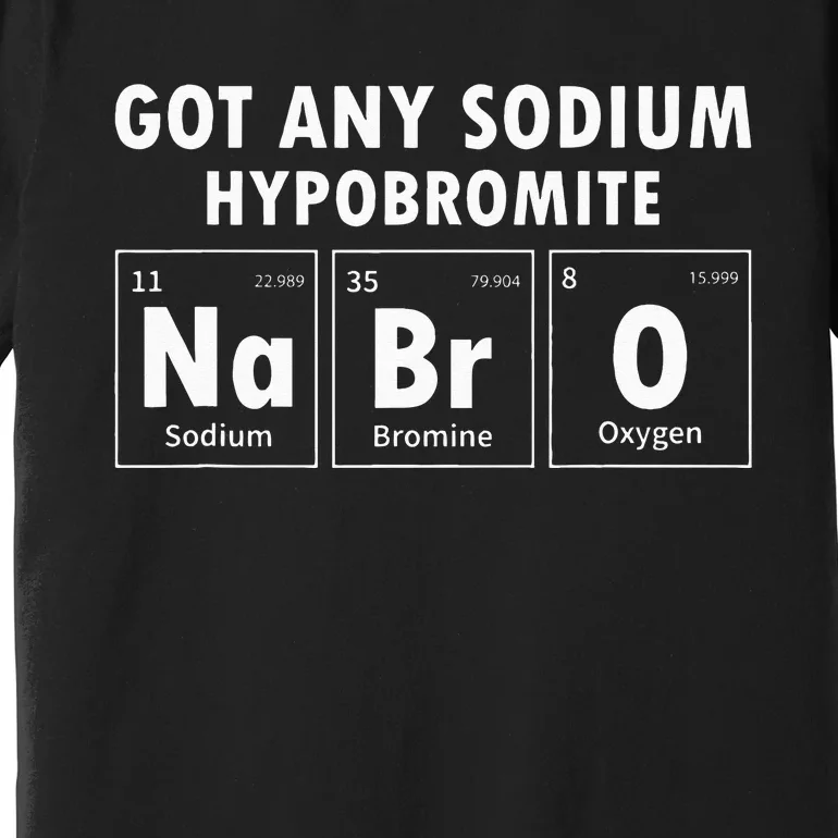 Science Chemistry Got Any Sodium Hypobromite NaBrO Premium T-Shirt