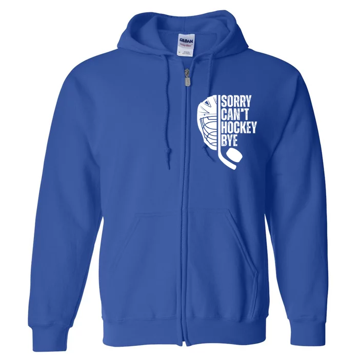 Sorry Cant Hockey Bye Hockey Player Funny Hockey Lovers Great Gift Full Zip Hoodie