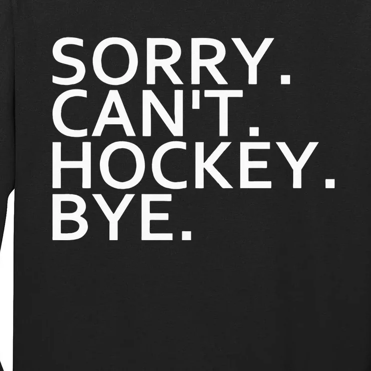 Sorry Cant Hockey Bye Funny Hockey Player Lover Long Sleeve Tall Long Sleeve T-Shirt