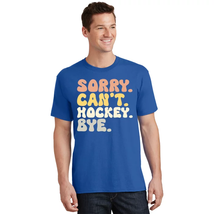 Sorry Cant Hockey Bye Groovy Funny Hockey Lovers Great Gift T-Shirt