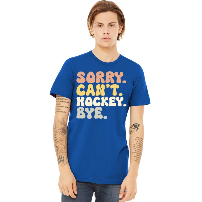 Sorry Cant Hockey Bye Groovy Funny Hockey Lovers Great Gift Premium T-Shirt