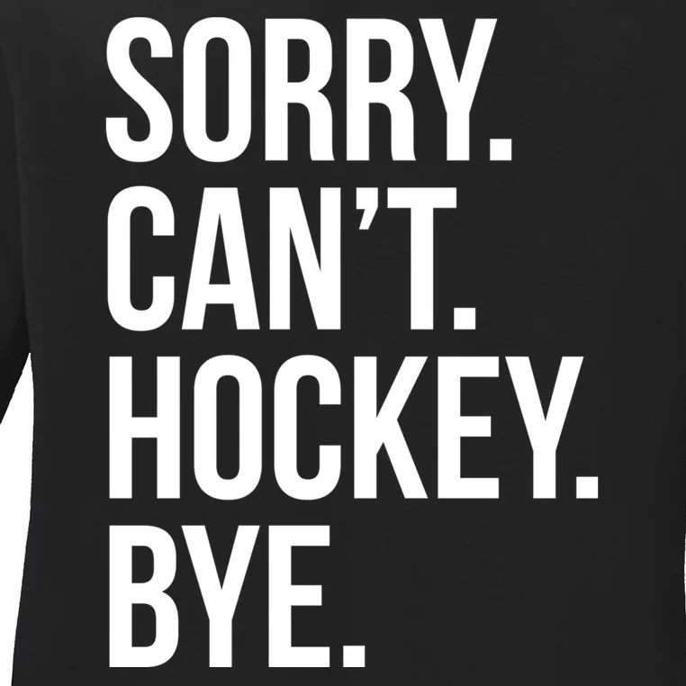 Sorry Cant Hockey Bye Ladies Long Sleeve Shirt