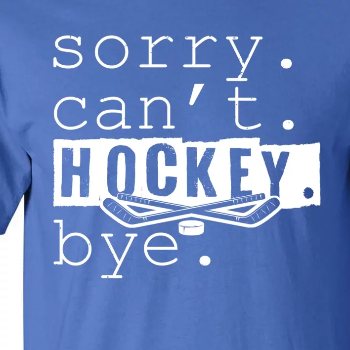 Sorry Cant Hockey Bye Funny Hockey Lover Gift Tall T-Shirt