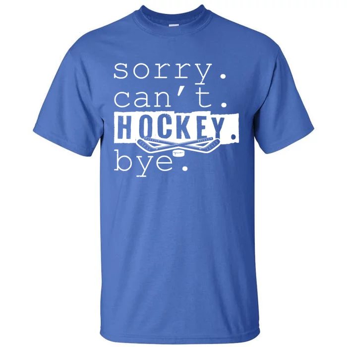 Sorry Cant Hockey Bye Funny Hockey Lover Gift Tall T-Shirt